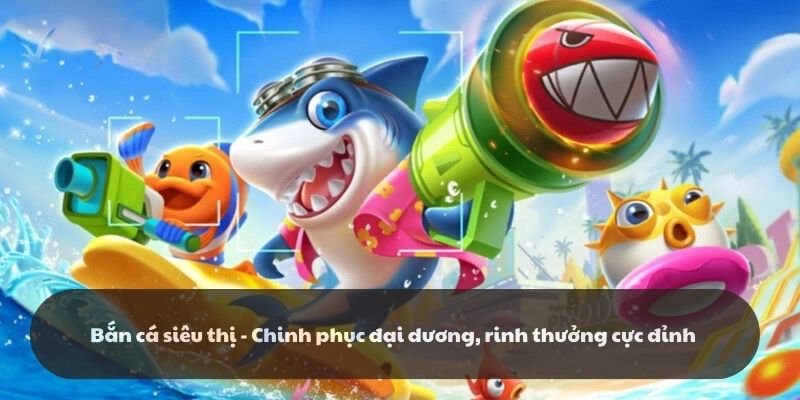Bắn cá siêu thị k8cc: Game bắn cá đời đầu thế hệ mới