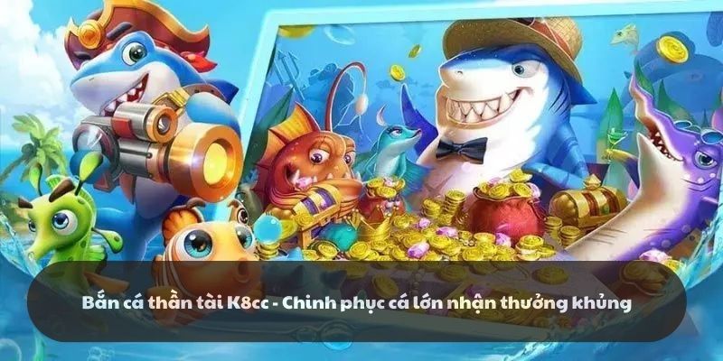 Bắn cá thần tài k8cc: Bắn cá hăng say rinh ngay thần tài