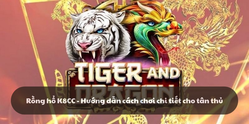 Rồng hổ k8cc: Game bài trực tuyến siêu đỉnh tại k8cc