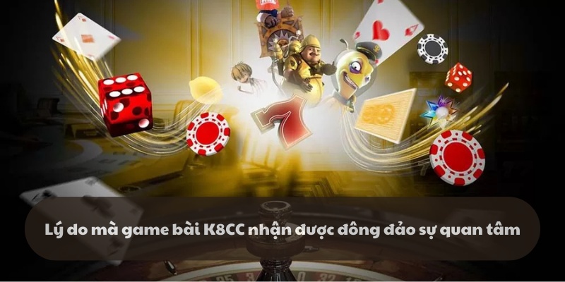 Lý do sảnh game bài k8cc nhận được đông đảo sự quan tâm