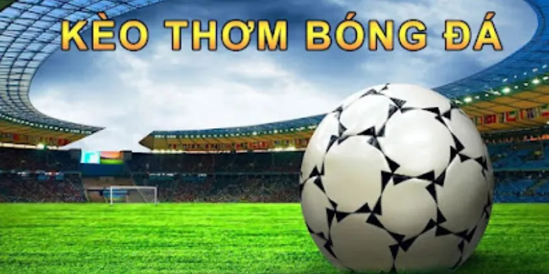 Kèo thơm trong bóng đá là gì?
